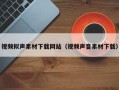 南漳视频拟声素材下载网站（视频声音素材下载）
