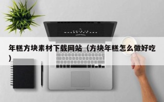 南漳年糕方块素材下载网站（方块年糕怎么做好吃）