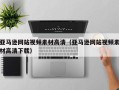 南漳亚马逊网站视频素材高清（亚马逊网站视频素材高清下载）