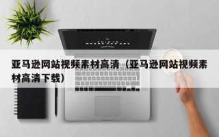 南漳亚马逊网站视频素材高清（亚马逊网站视频素材高清下载）