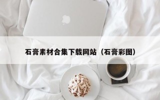 南漳石膏素材合集下载网站（石膏彩图）