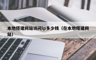 南漳本地搭建网站访问ip多少钱（在本地搭建网站）