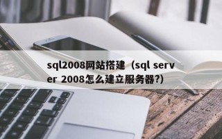 南漳sql2008网站搭建（sql server 2008怎么建立服务器?）
