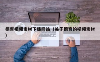南漳德育视频素材下载网站（关于德育的视频素材）
