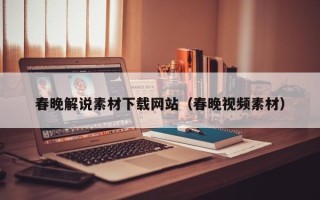 南漳春晚解说素材下载网站（春晚视频素材）