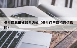 南漳务川网站搭建联系方式（务川门户网招聘信息网）