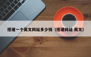 南漳搭建一个英文网站多少钱（搭建网站 英文）