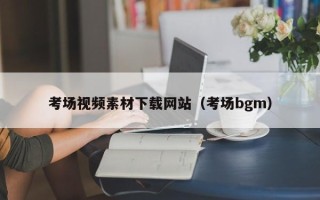 南漳考场视频素材下载网站（考场bgm）