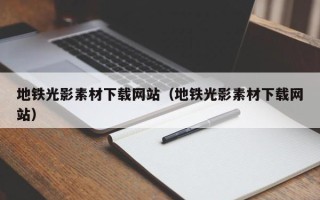 南漳地铁光影素材下载网站（地铁光影素材下载网站）