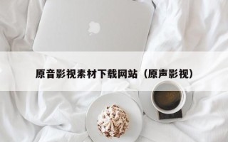 南漳原音影视素材下载网站（原声影视）
