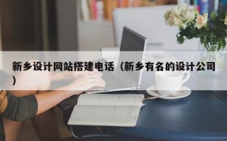 南漳新乡设计网站搭建电话（新乡有名的设计公司）