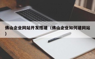 南漳佛山企业网站开发搭建（佛山企业如何建网站）