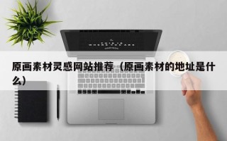 南漳原画素材灵感网站推荐（原画素材的地址是什么）