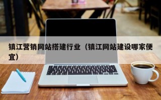 南漳镇江营销网站搭建行业（镇江网站建设哪家便宜）