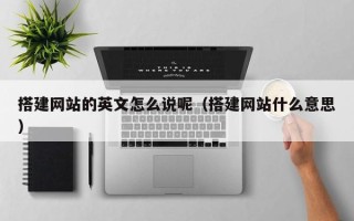 南漳搭建网站的英文怎么说呢（搭建网站什么意思）