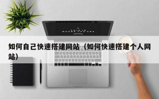 南漳如何自己快速搭建网站（如何快速搭建个人网站）